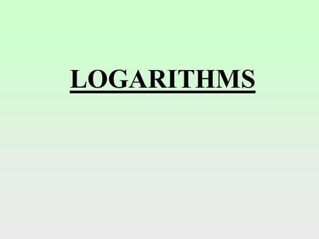 LOGARITHMS. Definition: The “Log” of a number, to a given base, is the power to which the base must be raised in order to equal the number. e.g.your calculator.