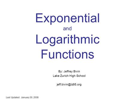 Exponential and Logarithmic Functions By: Jeffrey Bivin Lake Zurich High School Last Updated: January 30, 2008.