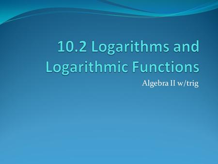 Algebra II w/trig. A logarithm is another way to write an exponential. A log is the inverse of an exponential. Definition of Log function: The logarithmic.