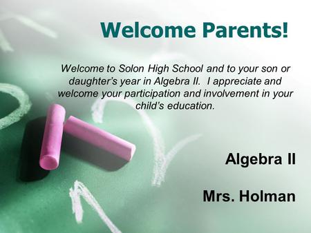 Welcome Parents! Algebra II Mrs. Holman Welcome to Solon High School and to your son or daughter’s year in Algebra II. I appreciate and welcome your participation.
