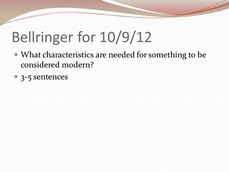 Bellringer for 10/9/12 What characteristics are needed for something to be considered modern? 3-5 sentences.