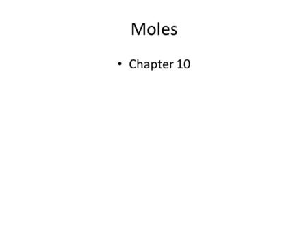 Moles Chapter 10. 2 The Mole A number of atoms, ions, or molecules that is large enough to see and handle. A mole = number of things – Just like a dozen.