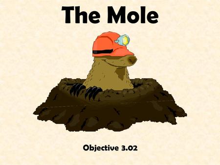 The Mole Objective 3.02. What is a MOLE???? An amount of a substance A unit of measurement specific to chemistry mole mol n.
