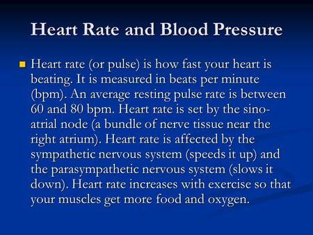 Heart Rate and Blood Pressure Heart rate (or pulse) is how fast your heart is beating. It is measured in beats per minute (bpm). An average resting pulse.