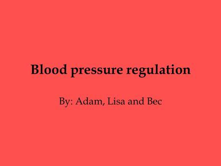 Blood pressure regulation By: Adam, Lisa and Bec.