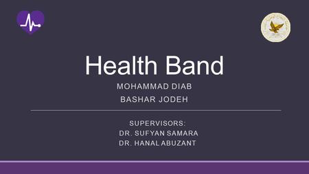 Health Band MOHAMMAD DIAB BASHAR JODEH SUPERVISORS: DR. SUFYAN SAMARA DR. HANAL ABUZANT.