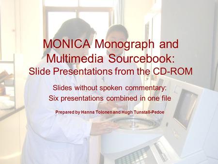 MONICA Monograph and Multimedia Sourcebook: Slide Presentations from the CD-ROM Slides without spoken commentary: Six presentations combined in one file.