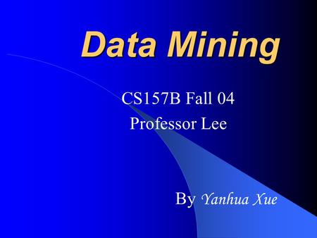Data Mining CS157B Fall 04 Professor Lee By Yanhua Xue.