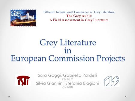 Grey Literature in European Commission Projects Sara Goggi, Gabriella Pardelli CNR-ILC Silvia Giannini, Stefania Biagioni CNR-ISTI Fifteenth International.