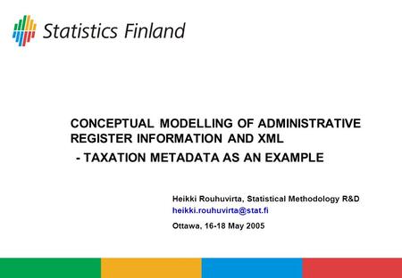 CONCEPTUAL MODELLING OF ADMINISTRATIVE REGISTER INFORMATION AND XML - TAXATION METADATA AS AN EXAMPLE Ottawa, 16-18 May 2005.