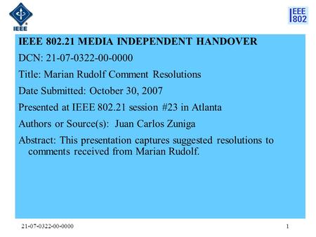 21-07-0322-00-00001 IEEE 802.21 MEDIA INDEPENDENT HANDOVER DCN: 21-07-0322-00-0000 Title: Marian Rudolf Comment Resolutions Date Submitted: October 30,