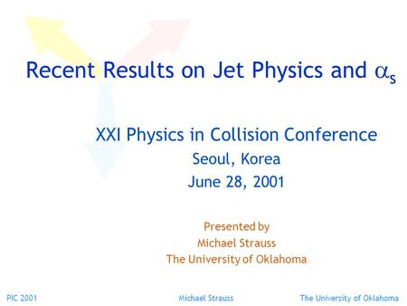PIC 2001 Michael Strauss The University of Oklahoma Recent Results on Jet Physics and  s XXI Physics in Collision Conference Seoul, Korea June 28, 2001.