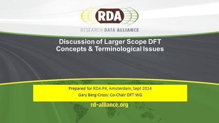 Discussion of Larger Scope DFT Concepts & Terminological Issues Prepared for RDA P4, Amsterdam, Sept 2014 Gary Berg-Cross: Co-Chair DFT WG.