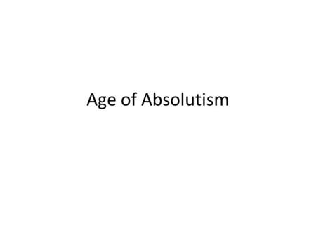 Age of Absolutism. Spain Philip II – Married Mary Tudor – Hardworking, devout and ambitious – Absolute ruler: Complete authority over the gov’t and the.