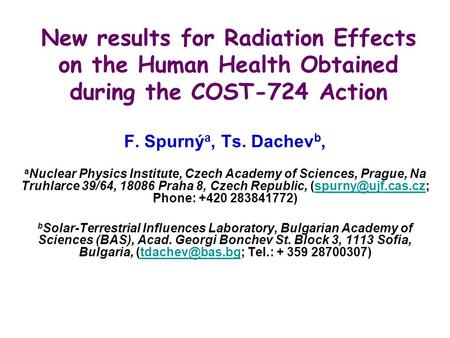 New results for Radiation Effects on the Human Health Obtained during the COST-724 Action F. Spurný a, Ts. Dachev b, a Nuclear Physics Institute, Czech.