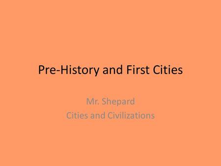 Pre-History and First Cities Mr. Shepard Cities and Civilizations.