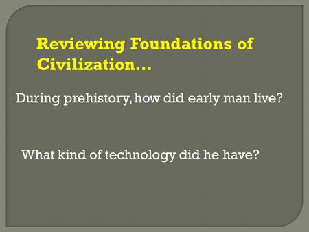 During prehistory, how did early man live? What kind of technology did he have? Reviewing Foundations of Civilization…