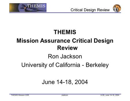 THEMIS Mission CDR JacksonUCB, June 14-18, 2004 Critical Design Review THEMIS Mission Assurance Critical Design Review Ron Jackson University of California.