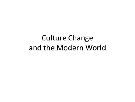 Culture Change and the Modern World. Making the Modern World As world population grows and travel and communication get faster, You can find can of soda,