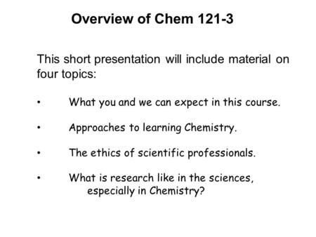 Overview of Chem 121-3 This short presentation will include material on four topics: What you and we can expect in this course. Approaches to learning.