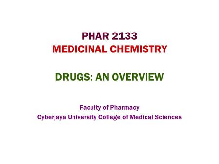 PHAR 2133 MEDICINAL CHEMISTRY DRUGS: AN OVERVIEW Faculty of Pharmacy Cyberjaya University College of Medical Sciences.