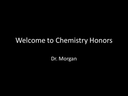 Welcome to Chemistry Honors Dr. Morgan. About you… Please fill in self intro sheet.