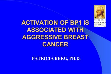 ACTIVATION OF BP1 IS ASSOCIATED WITH AGGRESSIVE BREAST CANCER PATRICIA BERG, PH.D.