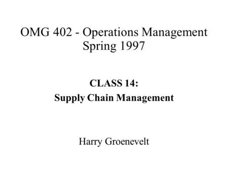 OMG 402 - Operations Management Spring 1997 CLASS 14: Supply Chain Management Harry Groenevelt.