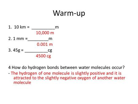 Warm-up 1. 10 km = __________m 10,000 m 2. 1 mm =_________m 0.001 m 3. 45g = __________cg 4500 cg 4 How do hydrogen bonds between water molecules occur?