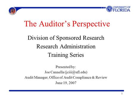 1 The Auditor’s Perspective Division of Sponsored Research Research Administration Training Series Presented by: Joe Cannella Audit Manager,