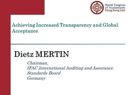 Achieving Increased Transparency and Global Acceptance Dietz MERTIN Chairman, IFAC International Auditing and Assurance Standards Board Germany.