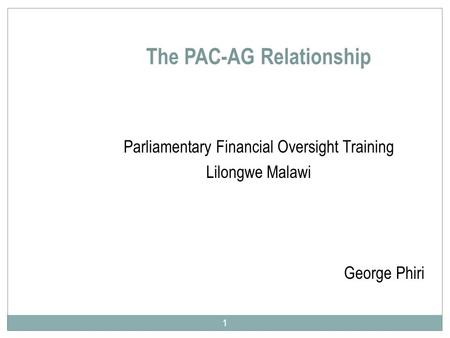 The PAC-AG Relationship Parliamentary Financial Oversight Training Lilongwe Malawi George Phiri 1.