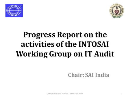 Progress Report on the activities of the INTOSAI Working Group on IT Audit Chair: SAI India Comptroller and Auditor General of India1.