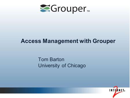 Access Management with Grouper Tom Barton University of Chicago.