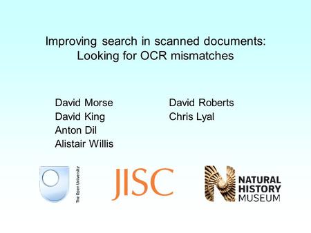 Improving search in scanned documents: Looking for OCR mismatches David Morse David King Anton Dil Alistair Willis David Roberts Chris Lyal.