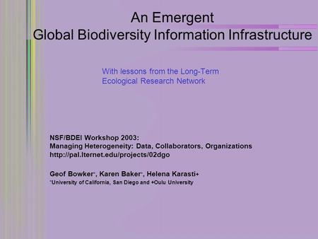 An Emergent Global Biodiversity Information Infrastructure With lessons from the Long-Term Ecological Research Network Geof Bowker *, Karen Baker *, Helena.