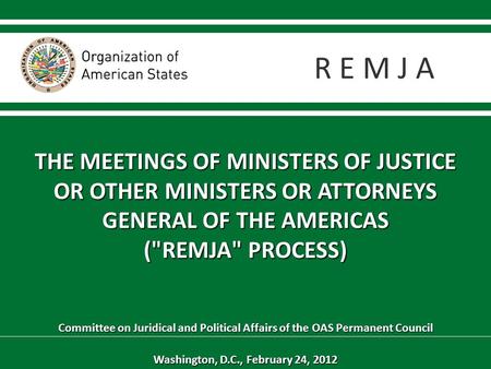 THE MEETINGS OF MINISTERS OF JUSTICE OR OTHER MINISTERS OR ATTORNEYS GENERAL OF THE AMERICAS (REMJA PROCESS) Committee on Juridical and Political Affairs.