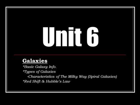 Unit 6 Galaxies *Basic Galaxy Info. *Types of Galaxies -Characteristics of The Milky Way (Spiral Galaxies) *Red Shift & Hubble’s Law.