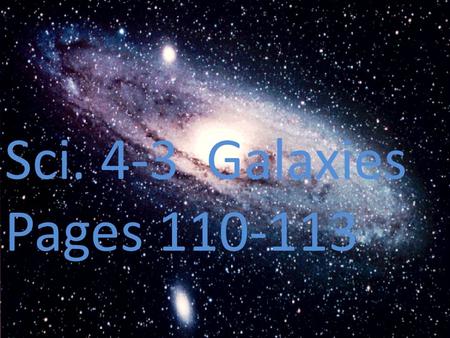 Sci. 4-3 Galaxies Pages 110-113. A. Galaxies- large groupings of stars in space held together by the attraction of gravity.
