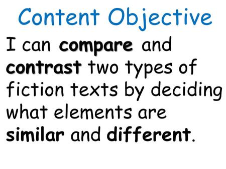 Content Objective compare contrast I can compare and contrast two types of fiction texts by deciding what elements are similar and different.