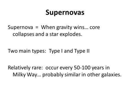 Supernovas Supernova = When gravity wins… core collapses and a star explodes. Two main types: Type I and Type II Relatively rare: occur every 50-100 years.