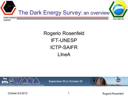 October 3rd 2013 Rogerio Rosenfeld The Dark Energy Survey: an overview Rogerio Rosenfeld IFT-UNESP ICTP-SAIFR LIneA 1.