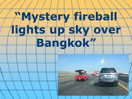 “Mystery fireball lights up sky over Bangkok”. Asteroid? Balloon? Space junk? Social media in Bangkok, Thailand lit up Monday morning as commuters posted.