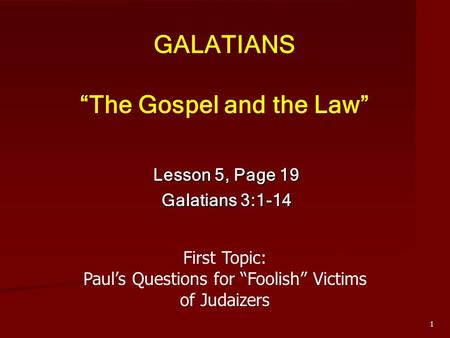 GALATIANS “The Gospel and the Law” Lesson 5, Page 19 Galatians 3:1-14 1 First Topic: Paul’s Questions for “Foolish” Victims of Judaizers.