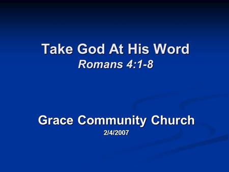 Take God At His Word Romans 4:1-8 Grace Community Church 2/4/2007.