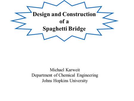 Design and Construction of a Spaghetti Bridge Michael Karweit Department of Chemical Engineering Johns Hopkins University.