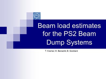 Beam load estimates for the PS2 Beam Dump Systems T. Kramer, M. Benedikt, B. Goddard.