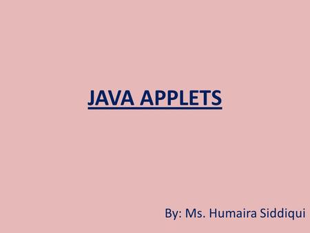 JAVA APPLETS By: Ms. Humaira Siddiqui. Java and the Internet Java is considered to be a language well suited to be used in the internet. In contrast with.
