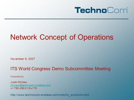Network Concept of Operations November 9, 2007 ITS World Congress Demo Subcommittee Meeting Presented by Justin McNew +1.760.438.5115.
