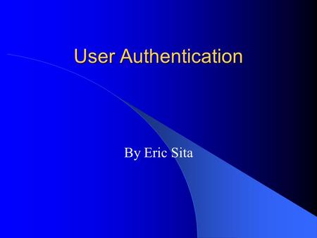 User Authentication By Eric Sita. Message Security Privacy: To expect confidentiality from a sender. Authentication: To be sure of someone's identity.